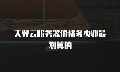 天翼云服务器价格多少兆最划算的