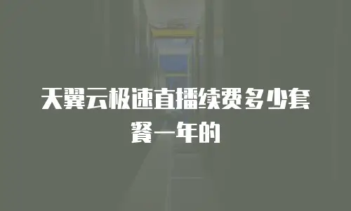 天翼云极速直播续费多少套餐一年的