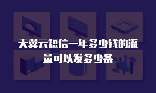 天翼云短信一年多少钱的流量可以发多少条