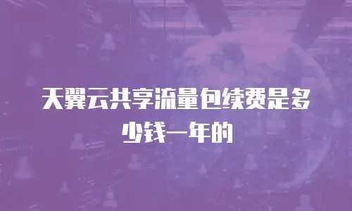 天翼云共享流量包续费是多少钱一年的