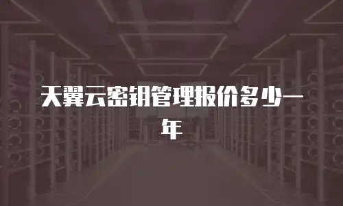 天翼云密钥管理报价多少一年