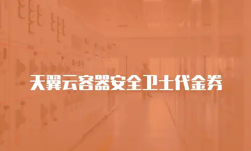 天翼云容器安全卫士代金券