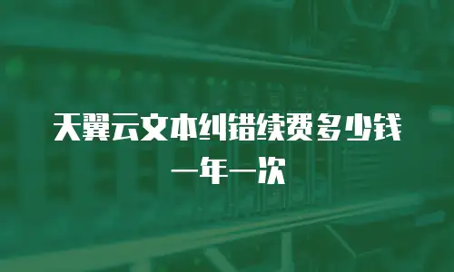 天翼云文本纠错续费多少钱一年一次