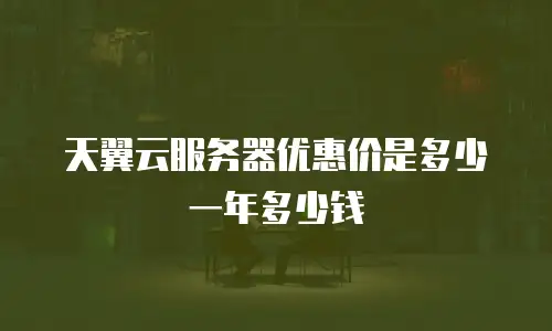 天翼云服务器优惠价是多少一年多少钱