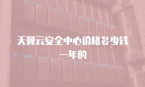 天翼云安全中心价格多少钱一年的