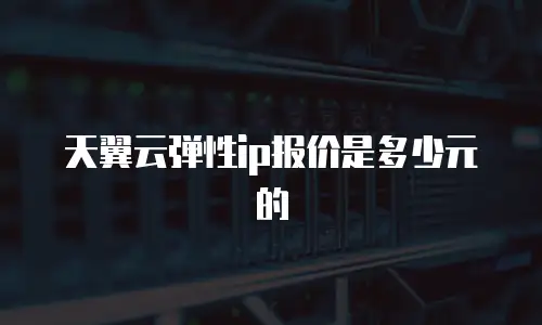 天翼云弹性ip报价是多少元的
