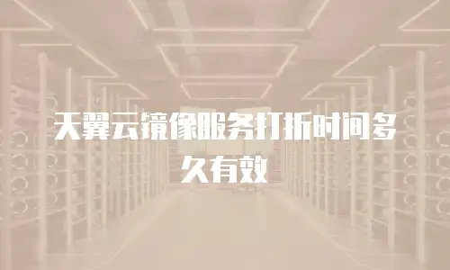 天翼云镜像服务打折时间多久有效
