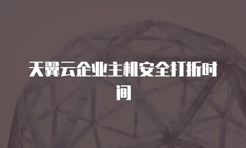 天翼云企业主机安全打折时间