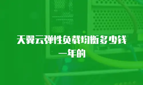 天翼云弹性负载均衡多少钱一年的