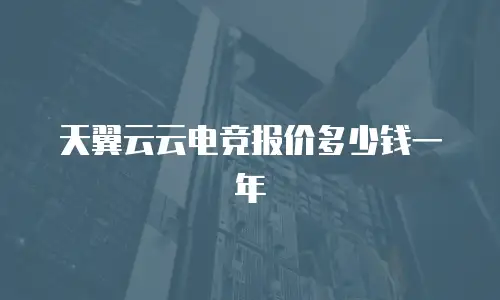 天翼云云电竞报价多少钱一年