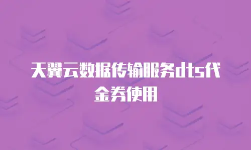 天翼云数据传输服务dts代金券使用