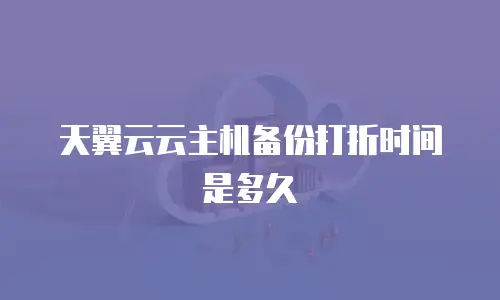 天翼云云主机备份打折时间是多久