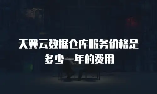 天翼云数据仓库服务价格是多少一年的费用