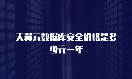 天翼云数据库安全价格是多少元一年