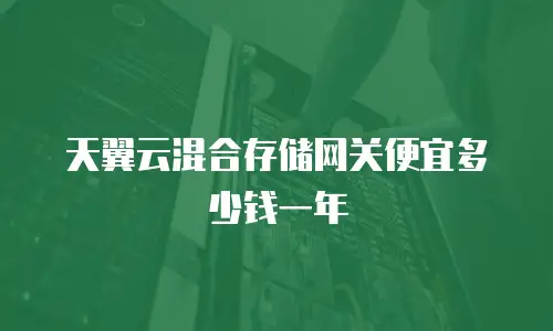 天翼云混合存储网关便宜多少钱一年