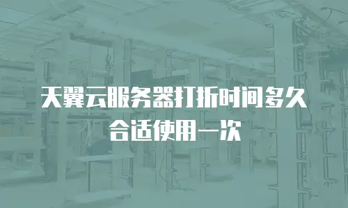 天翼云服务器打折时间多久合适使用一次