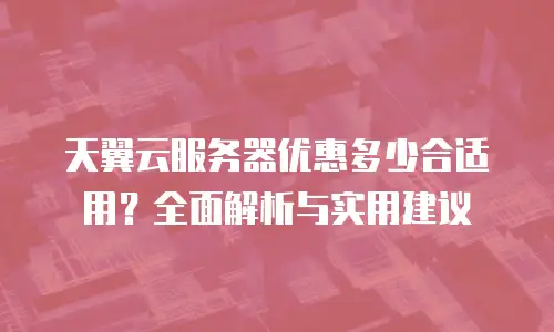 天翼云服务器优惠多少合适用？全面解析与实用建议