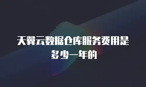 天翼云数据仓库服务费用是多少一年的