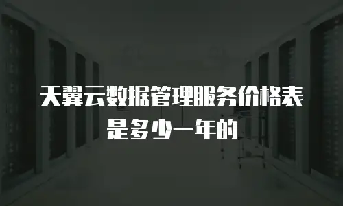 天翼云数据管理服务价格表是多少一年的