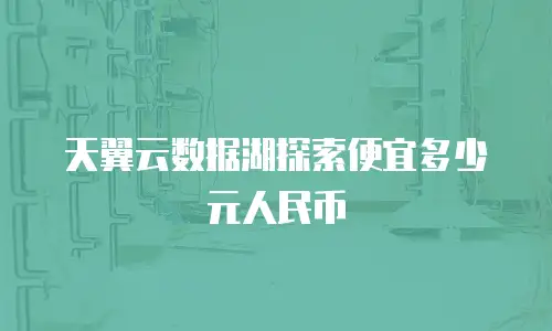 天翼云数据湖探索便宜多少元人民币