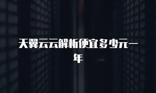 天翼云云解析便宜多少元一年