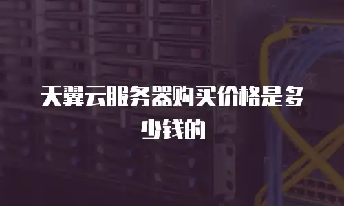 天翼云服务器购买价格是多少钱的