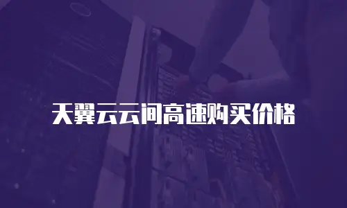 天翼云云间高速购买价格