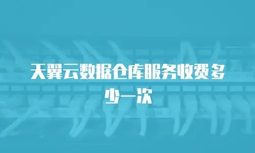 天翼云数据仓库服务收费多少一次