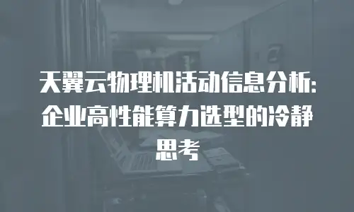 天翼云物理机活动信息分析：企业高性能算力选型的冷静思考