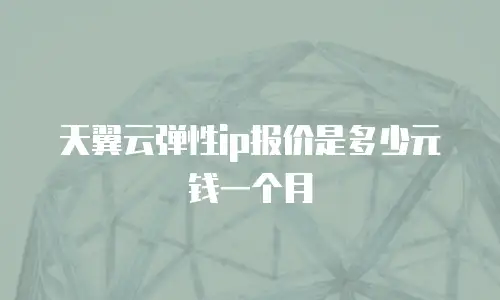 天翼云弹性ip报价是多少元钱一个月