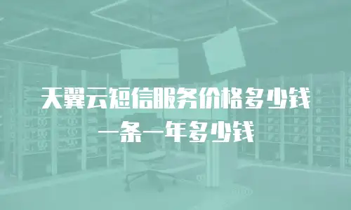天翼云短信服务价格多少钱一条一年多少钱