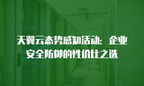 天翼云态势感知活动：企业安全防御的性价比之选