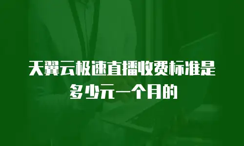 天翼云极速直播收费标准是多少元一个月的