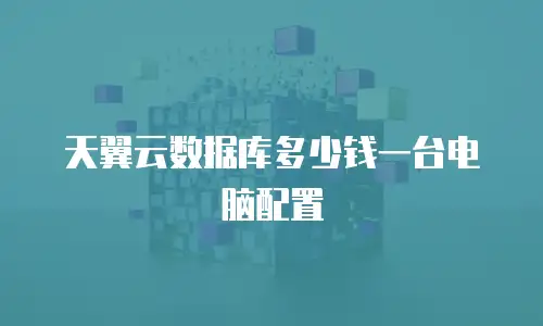 天翼云数据库多少钱一台电脑配置