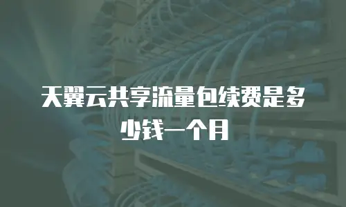 天翼云共享流量包续费是多少钱一个月