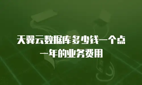 天翼云数据库多少钱一个点一年的业务费用