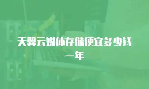 天翼云媒体存储便宜多少钱一年