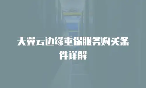 天翼云边缘重保服务购买条件详解