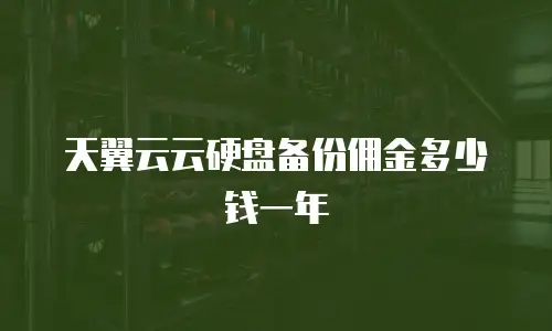 天翼云云硬盘备份佣金多少钱一年