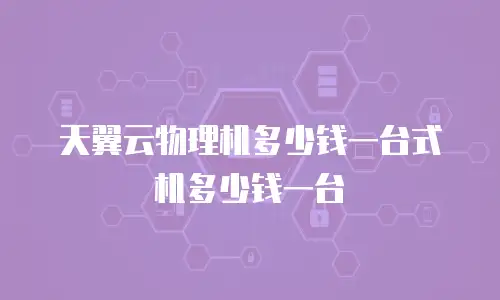 天翼云物理机多少钱一台式机多少钱一台