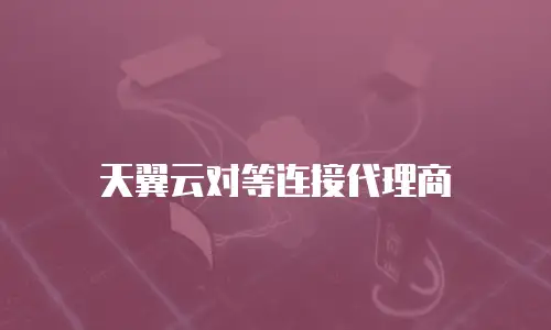 天翼云对等连接代理商