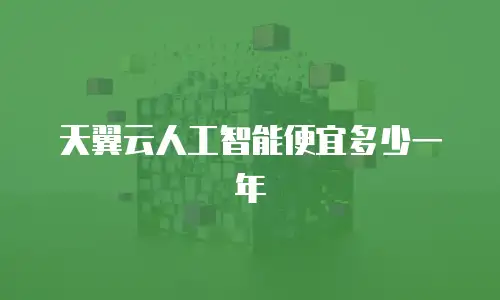 天翼云人工智能便宜多少一年