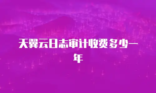 天翼云日志审计收费多少一年