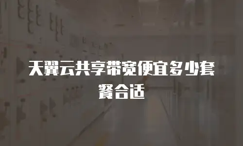 天翼云共享带宽便宜多少套餐合适