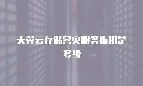 天翼云存储容灾服务折扣是多少