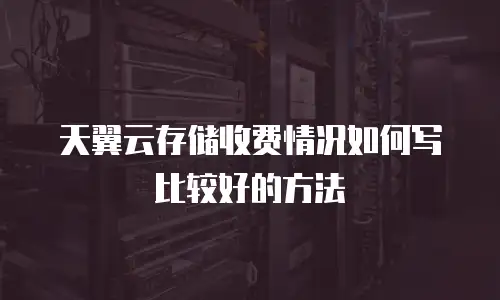 天翼云存储收费情况如何写比较好的方法
