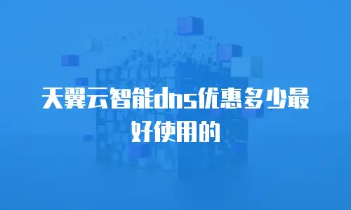 天翼云智能dns优惠多少最好使用的