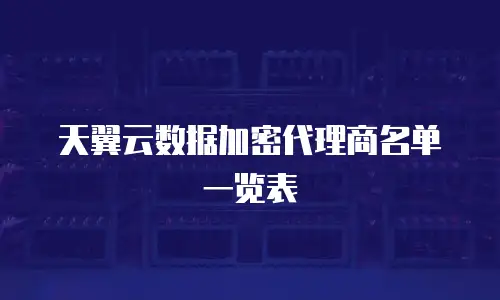 天翼云数据加密代理商名单一览表