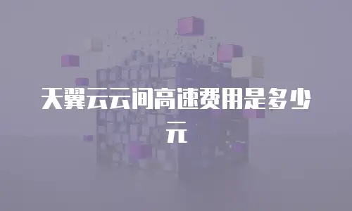 天翼云云间高速费用是多少元