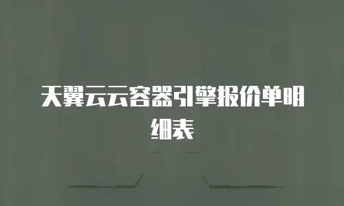 天翼云云容器引擎报价单明细表
